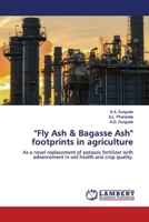 "Fly Ash & Bagasse Ash" footprints in agriculture: As a novel replacement of potassic fertilizer with advancement in soil health and crop quality. 6139976685 Book Cover