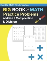 Humble Math Kindergarten - BIG BOOK OF MATH Practice Problems Addition and Multiplication and Division, Easy to Hard: Ages 8-12, Worksheets Full of ... Problems...Improve Your Math Fluency Series B08BWD2SCP Book Cover