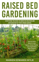 Raised bed Gardening: Everything You Need to Know on Creation and Conservation of Your Urban Garden How to Grow More in Less Space: Green Plants and Vegetables with Organic Products B08CWJ8H9T Book Cover
