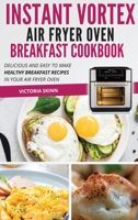 Instant Vortex Air Fryer Oven Breakfast Cookbook: Delicious and Easy to Make Healthy Breakfast Recipes in Your Air Fryer Oven 1802114424 Book Cover