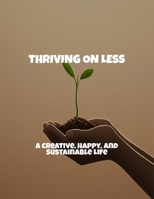 Thriving On Less: A Creative, Happy, And Sustainable Life B0FQ3J1Z2D Book Cover