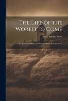 The Life of the World to Come: Six Addresses Given by the Late Henry Barclay Swete 1022516256 Book Cover