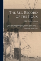 The Red Record of the Sioux: Life of Sitting Bull and History of the Indian War of 1890-91 ... Story of the Sioux Nation; Their Manners and Customs, Ghost Dances and Messiah Craze 1016585292 Book Cover