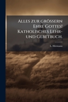 Alles Zur Größern Ehre Gottes: Mit Einer Vorrede Von J. Ge. Dreer... 1246537583 Book Cover