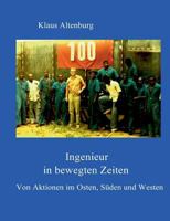 Ingenieur in bewegten Zeiten: Von Aktionen im Osten, Süden und Westen 3842372132 Book Cover