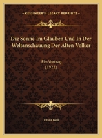 Die Sonne Im Glauben Und In Der Weltanschauung Der Alten Volker: Ein Vortrag 1161127623 Book Cover