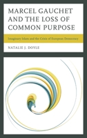 Marcel Gauchet and the Loss of Common Purpose: Imaginary Islam and the Crisis ofEuropean Democracy 1498519172 Book Cover