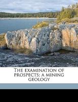 The Examination of Prospects; a Mining Geology 1347254145 Book Cover