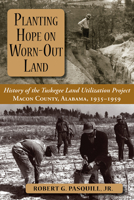 Planting Hope on Worn-Out Land: History of the Tuskegee Land Utilization Project: Macon County, Alabama, 1935-1959 1588382052 Book Cover