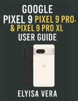 GOOGLE PIXEL 9, PIXEL 9 PRO, & PIXEL 9 PRO XL USER GUIDE: Step-by-Step Instructions For Setting Up, Customizing And Mastering The Features That Make Your Device unique. B0F4PYV2LF Book Cover