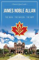 James Noble Allan - The Man - The Mason - The Mpp: Ontario's Quiet Leader 1773021885 Book Cover