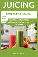 Juicing Recipes for Health: Fight Disease, Inflammation, and Improve Your Energy and Gut Health B0C6NZHX4F Book Cover