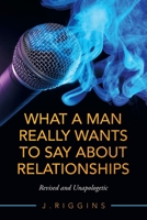 What a Man Really Wants to Say About Relationships: Revised and Unapologetic 166571221X Book Cover