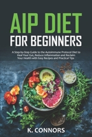 AIP Diet for Beginners: A Step-by-Step Guide to the Autoimmune Protocol Diet to Heal Your Gut, Reduce Inflammation and Reclaim Your Health with Easy Recipes and Practical Tips B0DT1K48QK Book Cover