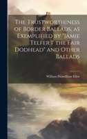 The Trustworthiness of Border Ballads, as Exemplified by "Jamie Telfer i' the Fair Dodhead" and Other Ballads 1022752022 Book Cover