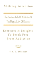 Shifting Attention: The Curious Tale Of Addiction: And The Magical Art Of Recovery (Addiction Recovery Books) B08DC69DZ7 Book Cover