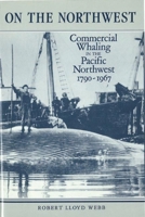 On the Northwest: Commercial Whaling in the Pacific Northwest, 1790-1967 0774802928 Book Cover