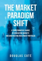 The Market Paradigm Shift: A Transformative Change in Forecasting Markets and Constructing Investment Portfolios B0F9B9SRCV Book Cover