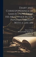 Diary and Correspondence of Samuel Pepys From his MS. Cypher in the Pepsyian Library, With a Life An 1022147781 Book Cover