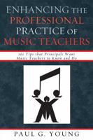 Enhancing the Professional Practice of Music Teachers: 101 Tips that Principals Want Music Teachers to Know and Do 1607093057 Book Cover