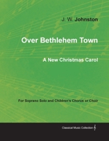 Over Bethlehem Town - A New Christmas Carol for Soprano Solo and Children's Chorus or Choir 1528701178 Book Cover