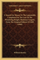 A Search For Money Or The Lamentable Complaint For The Loss Of The Wandering Knight, Monsieur Largent, From The Original Edition Of 1609 0548717206 Book Cover