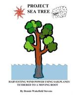 Project Sea Tree: Harvesting Wind Power Using Sailplanes Tethered to a Moving Root 146366611X Book Cover