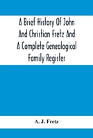 A Brief History of John and Christian Fretz and a Complete Genealogical Family Register to the Fourth Generation: With Accounts and Addresses ... Bedminster, PA, 1888, 1893, 1898, and 1903... 1016012462 Book Cover