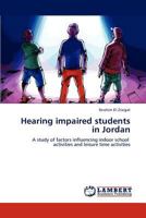 Hearing impaired students in Jordan: A study of factors influencing indoor school activities and leisure time activities 3846508497 Book Cover
