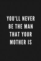 You'll Never Be The Man That Your Mother Is: Funny Gift for Coworkers & Friends Blank Work Journal to write in with Sarcastic Office Humour Quote for Women & Men Colleagues Adult Gift for Secret Santa 1671375610 Book Cover