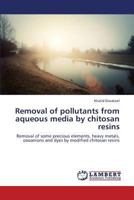 Removal of pollutants from aqueous media by chitosan resins: Removal of some precious elements, heavy metals, oxoanions and dyes by modified chitosan resins 3659360716 Book Cover