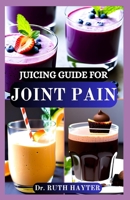 JUICING GUIDE FOR JOINT PAIN: Anti-Inflammatory Juice Recipes to Soothe Stiffness, Reduce Swelling, and Support Healthy Joints Naturally B0FH4NCL87 Book Cover