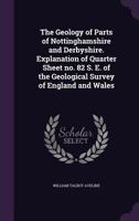 The Geology of Parts of Nottinghamshire and Derbyshire. Explanation of Quarter Sheet No. 82 S. E. of the Geological Survey of England and Wales 135582544X Book Cover