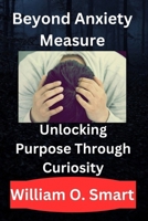 Beyond Anxiety Measure: Unlocking Purpose Through Curiosity B0DS9X1R8P Book Cover