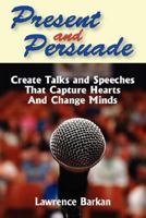 Present and Persuade: Create Talks and Speeches That Capture Hearts and Change Minds. 097979112X Book Cover