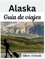 Alaska Guía de viajes: Un compañero completo para turistas y nuevos visitantes. (Spanish Edition) B0FR2CHXTM Book Cover
