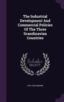 The Industrial Development and Commercial Policies of the Three Scandinavian Countries (Classic Reprint) 1346569622 Book Cover