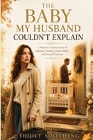 The Baby My Husband Couldn't Explain: A Women's Fiction Novel of Betrayal, Healing, Found Family, and Second Chances B0HDH6ZD7N Book Cover