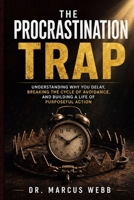 The Procrastination Trap: Understanding Why You Delay, Breaking the Cycle of Avoidance, and Building a Life of Purposeful Action B0H4XSY9BW Book Cover
