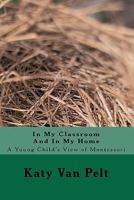 In My Classroom And In My Home: A Young Child's View of Montessori 0983300038 Book Cover