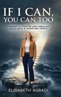 IF I CAN, YOU CAN TOO: FINDING VICTORY IN LIFE THROUGH GOD’S LOVE & UNFAILING GRACE 1918555672 Book Cover