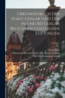 Urkundenbuch Der Stadt Goslar Und Der in Und Bei Goslar Belegenen Geistlichen Stiftungen; Volume 4 1017691363 Book Cover