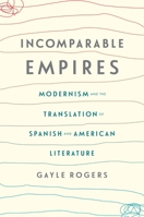 Incomparable Empires: Modernism and the Translation of Spanish and American Literature 0231178573 Book Cover