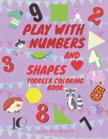 Play with Numbers and Shape Toddler Coloring Book: Wonderful Activity Workbook with Numbers, Forms, Animals and Shapes, to Have Fun and Start Counting B088BD9N75 Book Cover