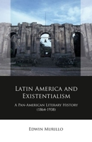Latin America and Existentialism: A Pan-American Literary History (1864-1938) 1837720002 Book Cover