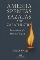 Amesha Spentas, Yazatas, and Zarathustra: Revelations of a Spiritual Legacy 6599821006 Book Cover