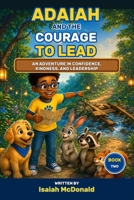 ADAIAH AND THE COURAGE TO LEAD: An Adventure in Confidence, Kindness, and Leadership (The Adaiah Adventure series) B0HBPJMWR8 Book Cover