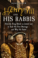 Henry VIII and His Rabbis: How Henry VIII Relied on Jewish Law to End His First Marriage - And Why He Failed 1398119903 Book Cover