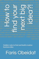 How to find your next big idea?!: Golden rules to find and build creative business idea B0CT3MM3RC Book Cover