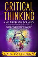 Critical Thinking And Problem Solving: Advanced Strategies and Reasoning Skills to Increase Your Decision Making. A Systematic Approach to Master Logic, Avoid Mistakes and Be a Creative Problem Solver 165522171X Book Cover